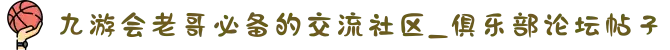 九游会老哥必备的交流社区_俱乐部论坛帖子
